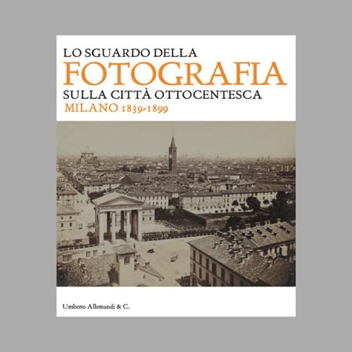 9788842218951: Lo sguardo della fotografia sulla citt ottocentesca. Milano 1839-1899. Ediz. illustrata