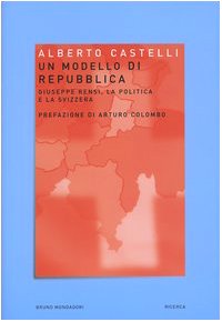 Un modello di Repubblica. Giuseppe Rensi, la politica e la Svizzera. - Castelli, Alberto.
