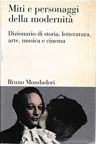 Miti e personaggi della modernita'. Dizionario di storia, letteratura, arte, musica, cinema