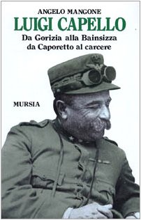 Luigi Capello: Da Gorizia Alla Bainsizza, Da Caporetto Al Carcere