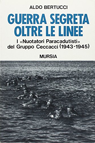 9788842518044: Guerra segreta oltre le linee. I Nuotatori paracadutisti del gruppo Ceccacci (1943-1945) (Testimonianze fra cron. e st. Guerre)
