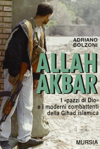 Allah Akbar. I «Pazzi di Dio» e i moderni combattenti della gihad Islamica