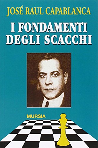 I fondamenti degli scacchi: e il match Lasker-Capablanca (Biblioteca dei giochi - Scacchi) (Italian Edition) - Capablanca, José Raul Raul