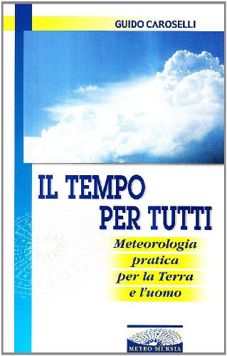 Stock image for Il tempo per tutti. Meteorologia pratica per la terra e l'uomo for sale by libreriauniversitaria.it