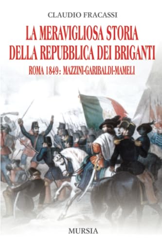 La meravigliosa storia della Repubblica dei briganti: Roma 1849: Mazzini, Garibaldi, Mameli - Fracassi, Claudio