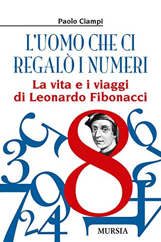 9788842540977: L’uomo che ci regal i numeri: La vita e i viaggi di Leonardo Fibonacci