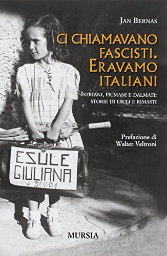 Ci chiamavano fascisti. Eravamo italiani. Istriani, fiumani e dalmati: storie di esuli e rimasti - Bernas, Jan