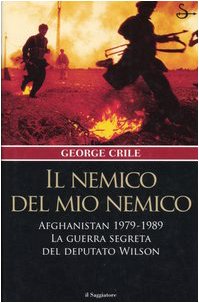 Il nemico del mio nemico Afghanistan 1979-1989. La guerra segreta del deputato Wilson - George Crile