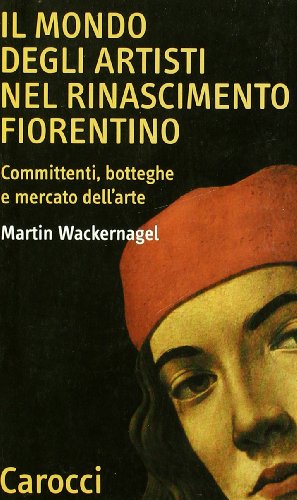 Il mondo degli artisti nel Rinascimento fiorentino. Committenti, botteghe e mercato dell'arte (9788843019250) by Martin Wackernagel