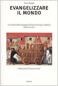 Evangelizzare il mondo. Le missioni della Compagnia di GesÃ¹ tra Europa e America (secoli XVI-XVII) (9788843031436) by Paolo Broggio