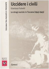 9788843043118: Uccidere i civili. Le stragi naziste in Toscana (1943-1945)