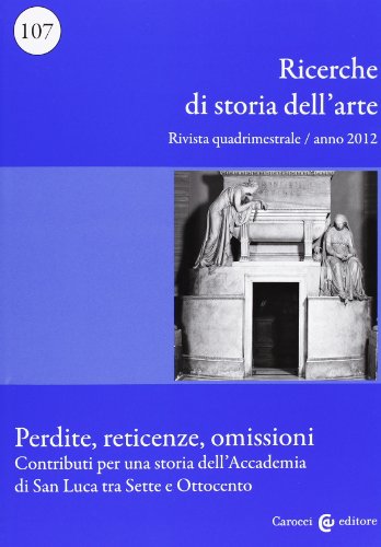 9788843064663: Ricerche di storia dell'arte (2012) vol. 107 - Perdite, reticenze, omissioni. Contributi per una storia dell'Accademia di San Luca tra Sette e Ottocento