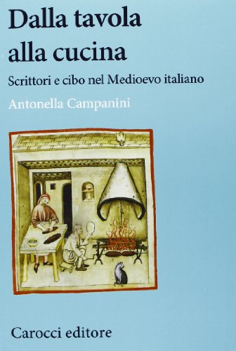 Dalla tavola alla cucina. Scrittori e cibo nel Medioevo italiano (9788843067794) by Antonella Campanini