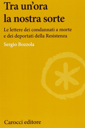 Tra un'ora la nostra sorte. Le lettere dei condannati a morte e dei deportati della Resistenza (9788843069156) by Sergio Bozzola
