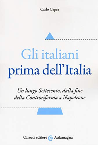 9788843096596: Gli italiani prima dell'Italia. Un lungo Settecento, dalla fine della Controriforma a Napoleone