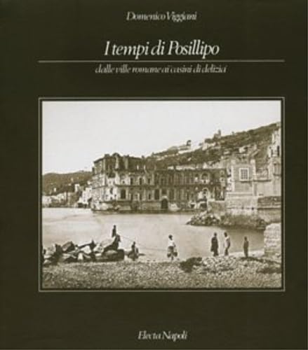 I tempi di Posillipo. Dalle ville romane ai casini di delizia. - Viaggiani, Domenico