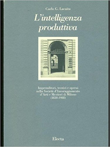 L'intelligenza produttiva: Imprenditori, tecnici e operai nella SocietaÌ€ d'incoraggiamento d'arti e mestieri di Milano (1838-1988) (Italian Edition) (9788843532704) by Lacaita, Carlo G