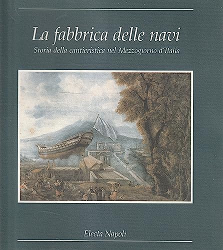 9788843533022: La fabbrica delle navi. Storia della cantieristica nel Mezzogiorno d'Italia. Catalogo della mostra. Ediz. illustrata (Electa Napoli. Cataloghi di mostra)