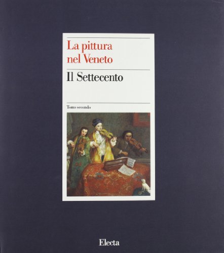 La Pittura nel Veneto. Il Settecento - Tomo II - Pallucchini, Rodolfo - Rossi, Francesco