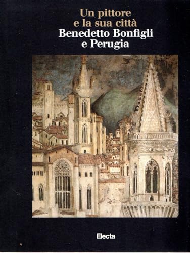 Un pittore e la sua citta: Benedetto Bonfigli e Perugia (Italian Text 0