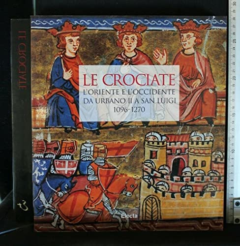 Le Crociate: L'Oriente E L'Occidente Da Urbano II a San Luigi, 1096-1270