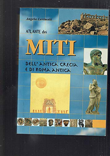 Atlante dei miti dell'antica Grecia e di Roma antica (Grandi atlanti) - Angela Cerinotti