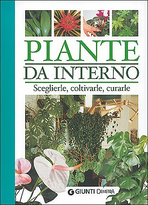 Piante da interno. Scegliere, coltivarle, curarle