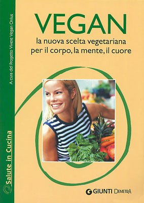 Vegan. La Nuova Scelta Vegetariana Per Il Corpo, La Mente, Il Cuore