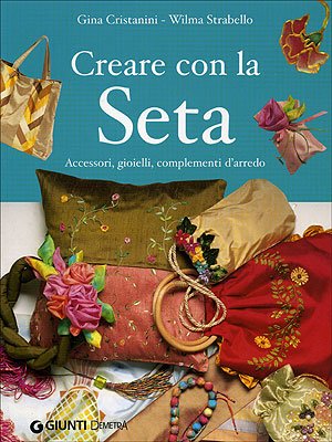 Imagen de archivo de Creare con la seta. Accessori, gioielli, complementi d'arredo Di Fidio Cristanini, Gina and Strabello Bellini, Wilma a la venta por Librisline