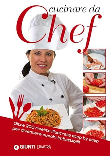 9788844044763: Cucinare da chef. Oltre 200 ricette illustrate step by step per diventare cuochi imbattibili!