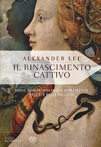 9788845282263: Il Rinascimento cattivo. Sesso, avidit, violenza e depravazione nell'et della bellezza (Saggi Bompiani)