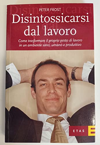 Disintossicarsi dal lavoro. Come trasformare il proprio posto di lavoro in un ambiente sano, umano e produttivo (9788845312380) by Unknown Author