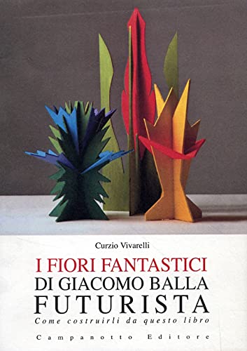 9788845609732: I fiori fantastici di Giacomo Bella futurista. Come costruirli da questo libro. Ediz. illustrata