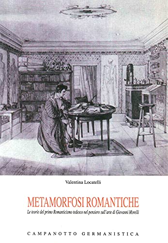 9788845612022: Metamorfosi romantiche. Le teorie del primo Romanticismo tedesco nel pensierio sull'arte di Giovanni Morelli (Le carte tedesche.Collana di germanistica)