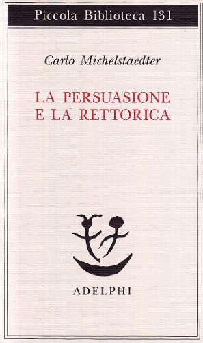 LA PERSUASIONE E LA RETTORICA. A CURA DI SERGIO CAMPAILLA - CARLO MICHELSTAEDTER