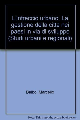 L'intreccio urbano: La gestione della cittaÌ€ nei paesi in via di sviluppo (Studi urbani e regionali) (Italian Edition) (9788846413024) by Balbo, Marcello