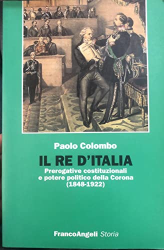 9788846416698: Il Re D'italia. Prerogative Costituzionali E Potere Politico Della Corona (1848-1922)