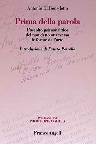 Prima della parola: L'ascolto psicoanalitico del non detto attraverso le forme dell'arte (Psicoanalisi e psicoterapia analitica) (9788846420176) by Antonio Di Benedetto