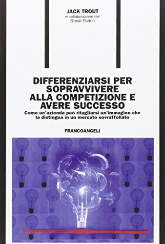 Differenziarsi per sopravvivere alla competizione e avere successo. Come un'azienda puÃ² ritagliarsi un'immagine che la distingua in un mercato sovraffollato (9788846426369) by Unknown Author