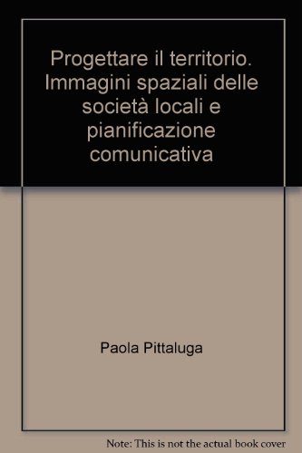 Progettare il territorio. Immagini spaziali delle societÃ: locali e pianificazione comunicativa (9788846430564) by Paola Pittaluga