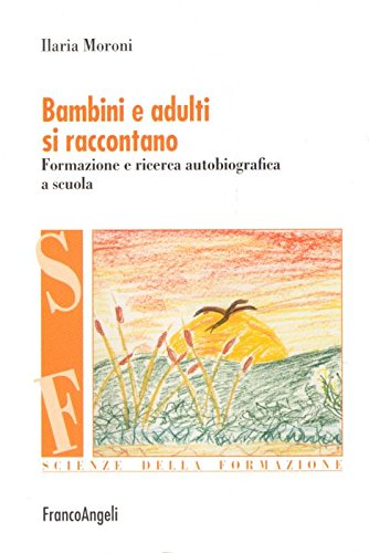 9788846473639: Bambini e adulti si raccontano. Formazione e ricerca autobiografica a scuola (Scienze della formazione)