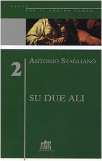 Su due ali. L'impegno per la ragione, responsabilità della fede - Antonio Staglianò