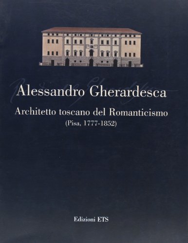 ALESSANDRO GHERARDESCA: ARCHITETTO TOSCANO DEL ROMANTICISMO, PISA, 1777-1852 (Alessandro Gherarde...