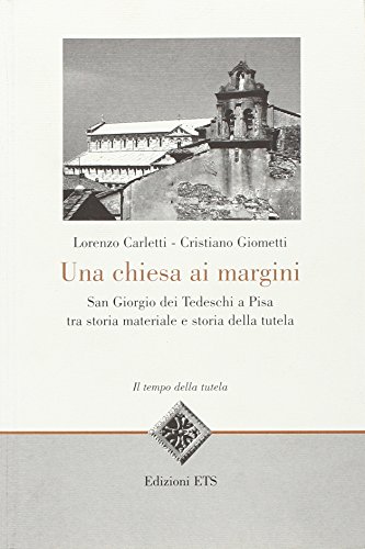 9788846722218: Una Chiesa ai margini. San Giorgio dei Tedeschi a Pisa tra storia materiale e storia della tutela (Tempo della tutela)