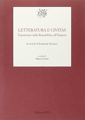 LETTERATURA E CIVITAS. TRANSIZIONI DALLA REPUBBLICA ALL'IMPERO In Ricordo Di Emanuele Narducci