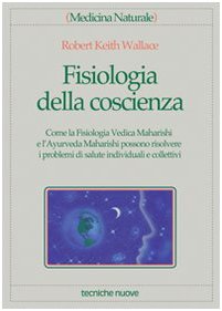 Fisiologia della coscienza. Come la fisiologia vedica maharishi e l'ayurveda maharishi possono risolvere i problemi di salute individuali e collettivi (9788848104012) by Unknown Author