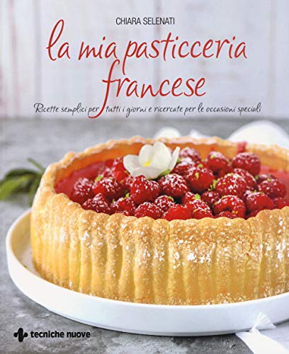 9788848139182: La mia pasticceria francese. Ricette semplici per tutti i giorni e ricercate per le occasioni speciali