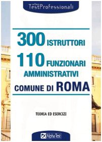 9788848312547: Trecento istruttori e 110 funzionari amministrativi. Comune di Roma. Teoria ed esercizi (TestProfessionali)