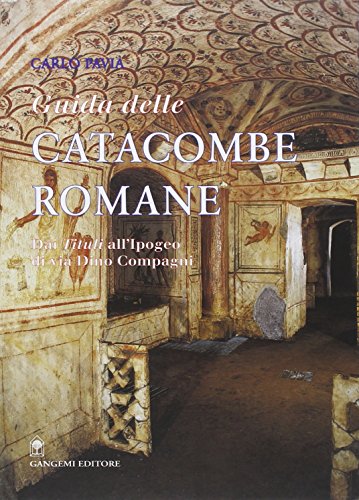 Guida delle catacombe romane : dai Tituli all'ipogeo di via Dino Compagni - Pavia, Carlo