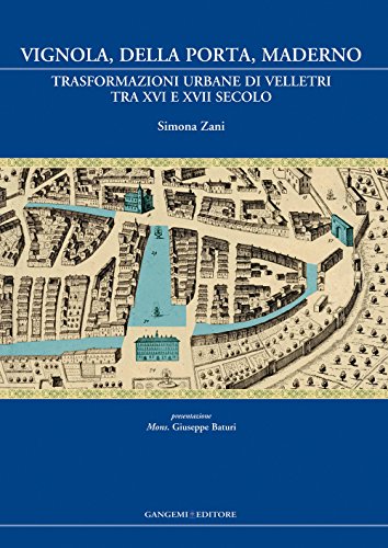 9788849229202: Vignola, Della Porta, Maderno. Trasformazioni urbane di Velletri tra XVI e XVII secolo